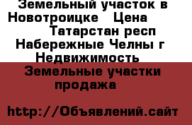 Земельный участок в Новотроицке › Цена ­ 450 000 - Татарстан респ., Набережные Челны г. Недвижимость » Земельные участки продажа   